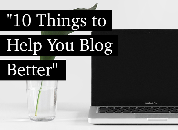 10 Things to Help You Blog Better