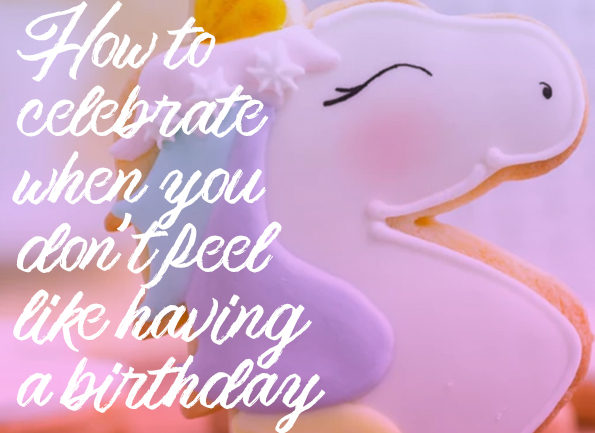 How to celebrate when you don't feel like having a birthday