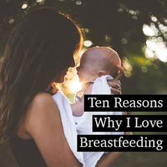 Ten Reasons Why I Love Breastfeeding